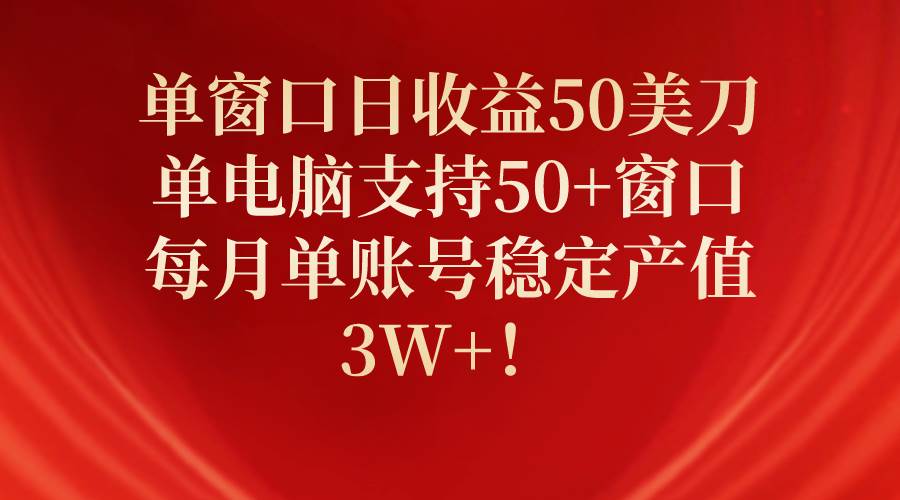 单窗口日收益50美刀，单电脑支持50+窗口，每月单账号稳定产值3W+！-猪猪博客网
