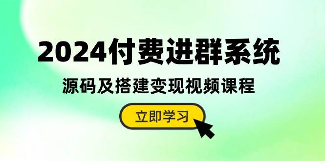 2024付费进群系统，源码及搭建变现视频课程（教程+源码）-猪猪博客网
