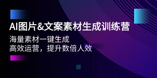 AI图片文案素材生成训练营，海量素材一键生成 高效运营 提升数倍人效-猪猪博客网